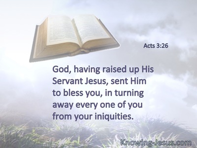 God, having raised up His Servant Jesus, sent Him to bless you, in turning away every one of you from your iniquities.